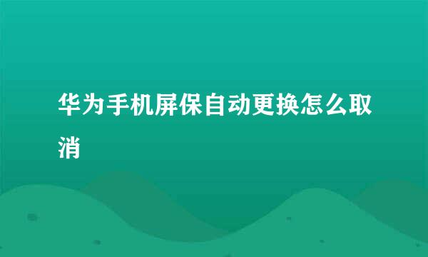 华为手机屏保自动更换怎么取消