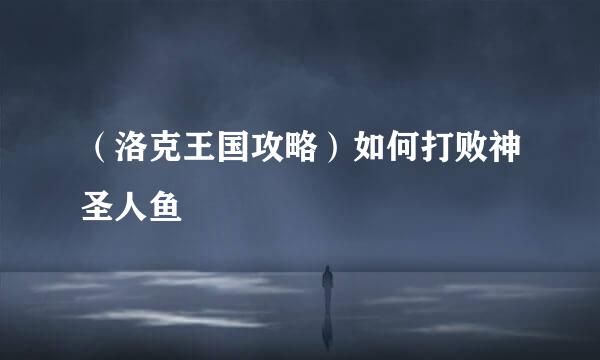 （洛克王国攻略）如何打败神圣人鱼