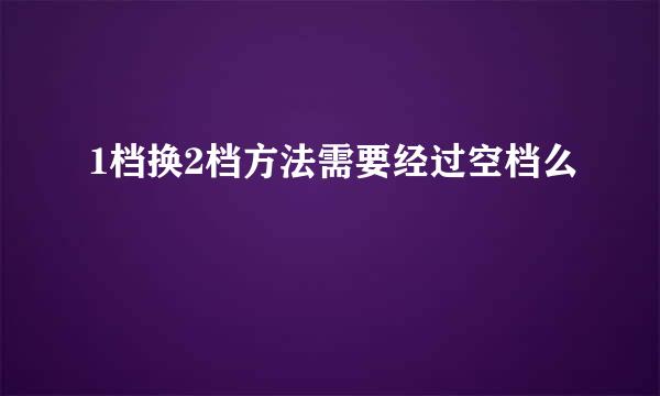 1档换2档方法需要经过空档么
