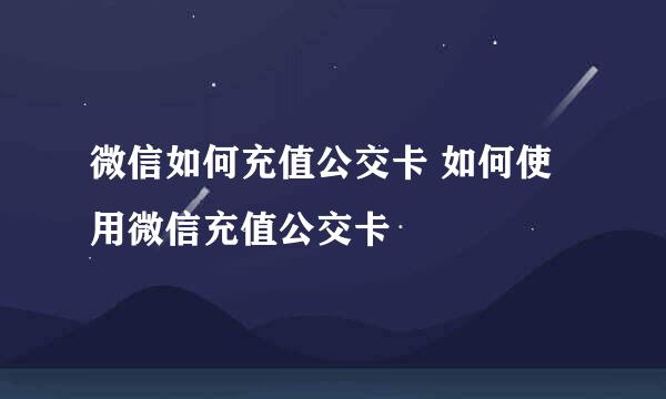微信如何充值公交卡 如何使用微信充值公交卡