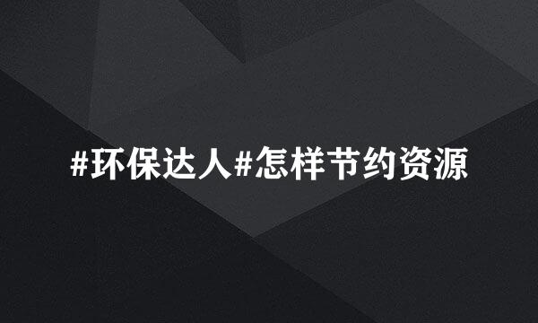 #环保达人#怎样节约资源