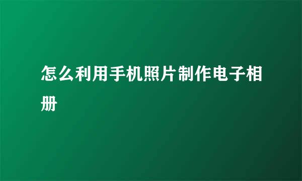 怎么利用手机照片制作电子相册