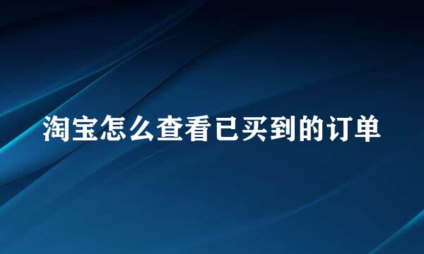 淘宝怎么查看已买到的订单