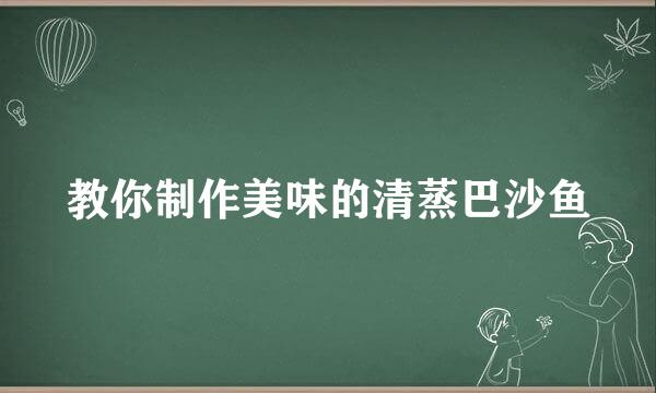 教你制作美味的清蒸巴沙鱼