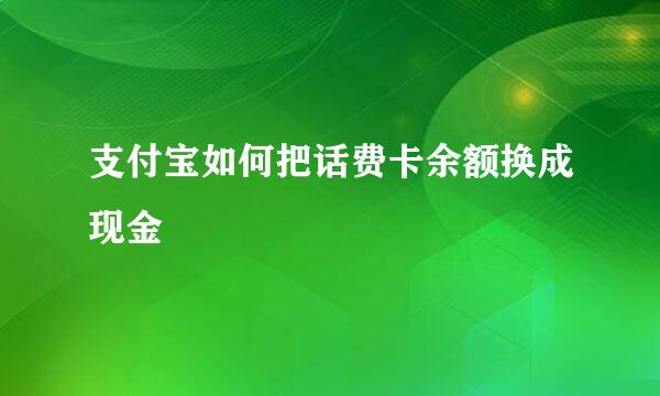 支付宝如何把话费卡余额换成现金