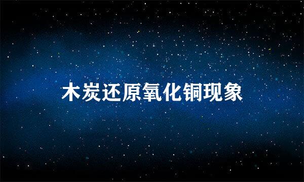 木炭还原氧化铜现象