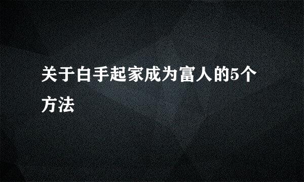 关于白手起家成为富人的5个方法