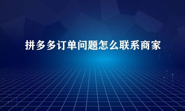 拼多多订单问题怎么联系商家
