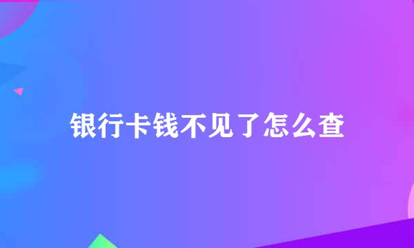 银行卡钱不见了怎么查