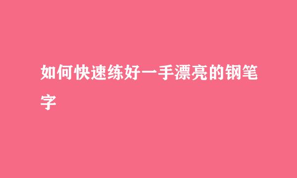 如何快速练好一手漂亮的钢笔字
