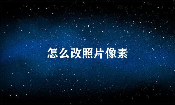 怎么改照片像素