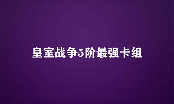 皇室战争5阶最强卡组
