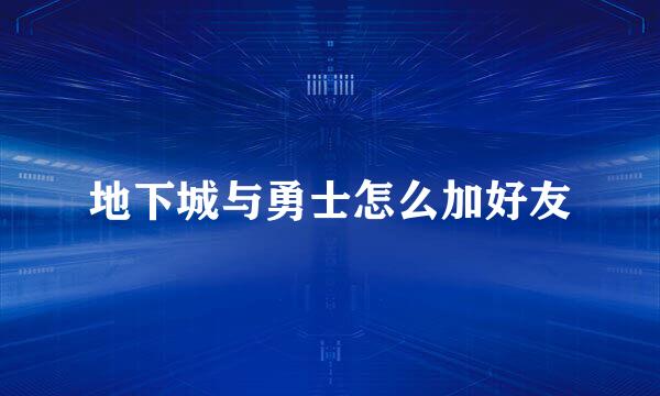 地下城与勇士怎么加好友