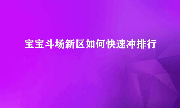 宝宝斗场新区如何快速冲排行