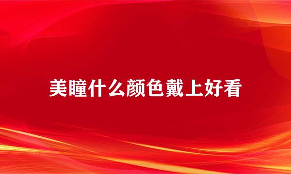 美瞳什么颜色戴上好看