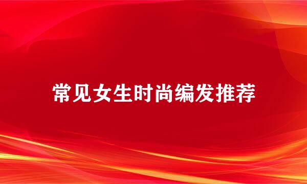 常见女生时尚编发推荐