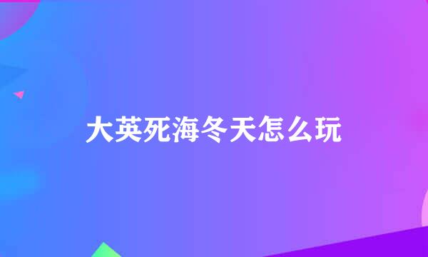 大英死海冬天怎么玩