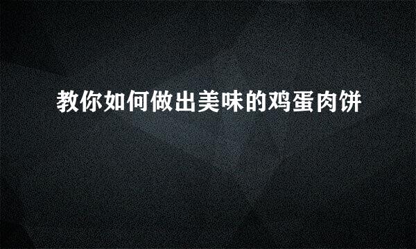 教你如何做出美味的鸡蛋肉饼