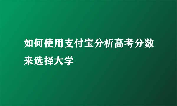 如何使用支付宝分析高考分数来选择大学