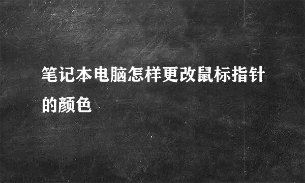 笔记本电脑怎样更改鼠标指针的颜色