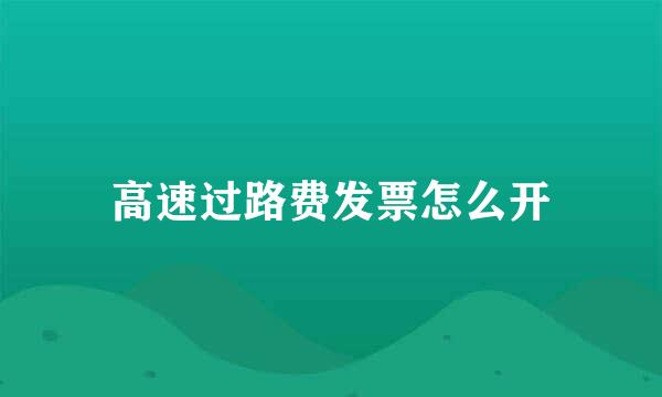 高速过路费发票怎么开