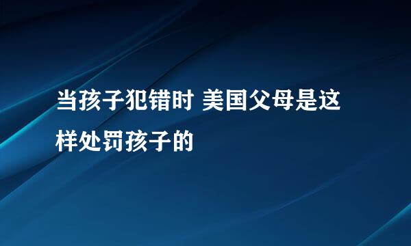 当孩子犯错时 美国父母是这样处罚孩子的