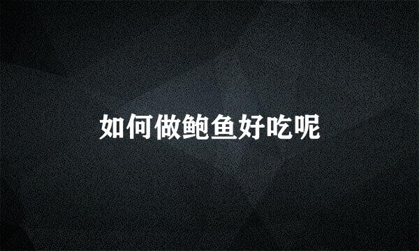 如何做鲍鱼好吃呢