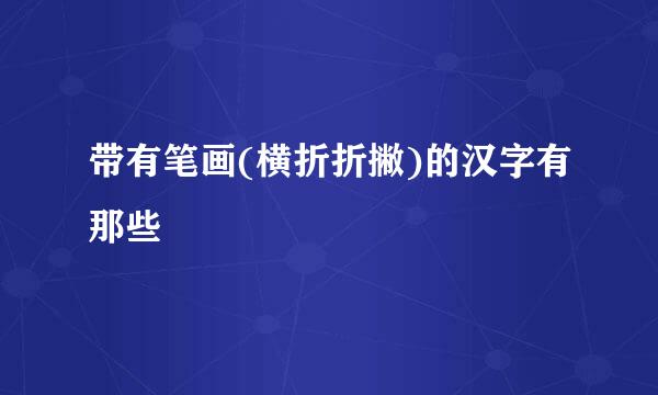 带有笔画(横折折撇)的汉字有那些