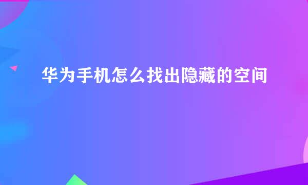 华为手机怎么找出隐藏的空间