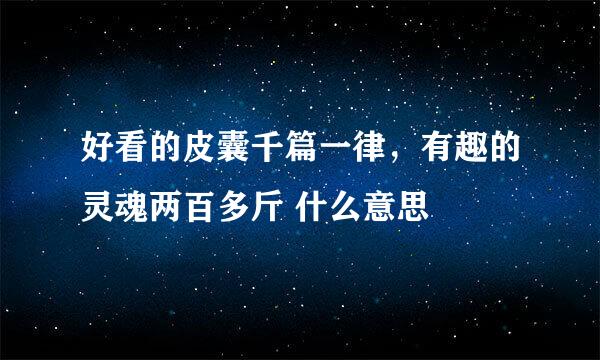 好看的皮囊千篇一律,有趣的灵魂两百多斤 什么意思