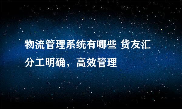 物流管理系统有哪些 货友汇 分工明确，高效管理