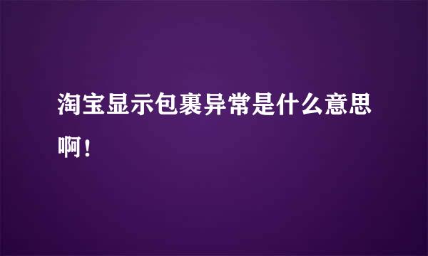 淘宝显示包裹异常是什么意思啊!