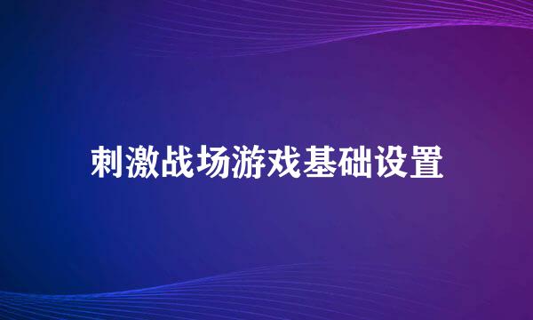 刺激战场游戏基础设置