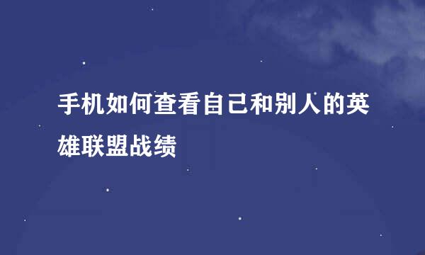 手机如何查看自己和别人的英雄联盟战绩