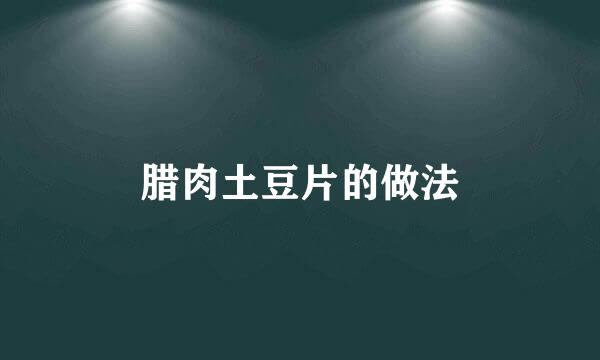 腊肉土豆片的做法