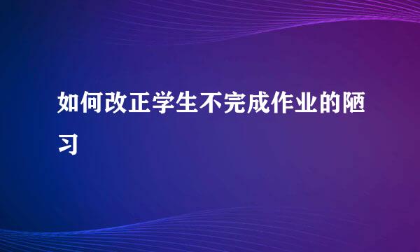 如何改正学生不完成作业的陋习
