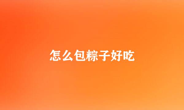 怎么包粽子好吃