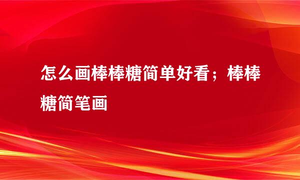 怎么画棒棒糖简单好看；棒棒糖简笔画