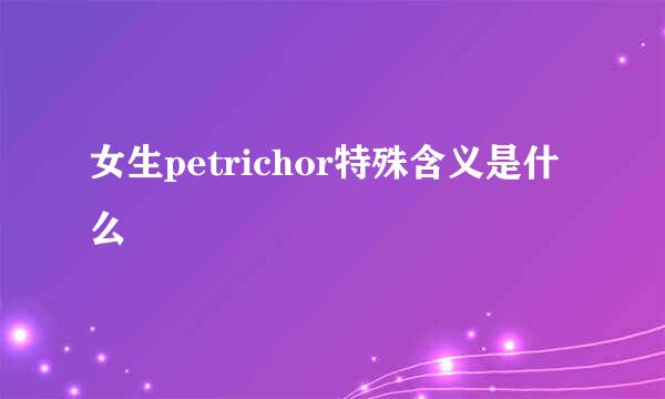 女生petrichor特殊含义是什么