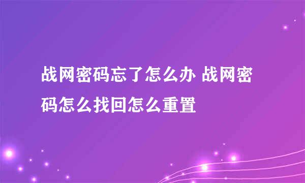 战网密码忘了怎么办 战网密码怎么找回怎么重置