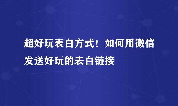 超好玩表白方式！如何用微信发送好玩的表白链接