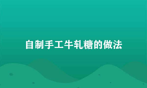 自制手工牛轧糖的做法
