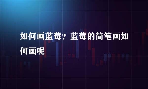 如何画蓝莓?蓝莓的简笔画如何画呢