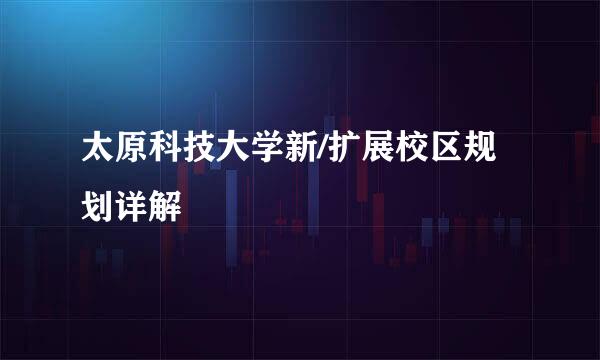太原科技大学新/扩展校区规划详解