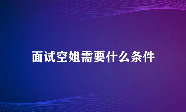 面试空姐需要什么条件