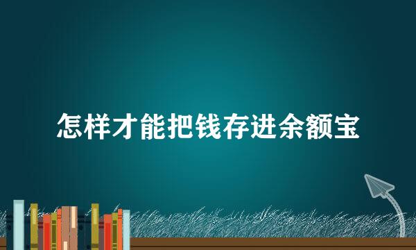 怎样才能把钱存进余额宝
