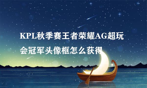 KPL秋季赛王者荣耀AG超玩会冠军头像框怎么获得