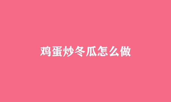 鸡蛋炒冬瓜怎么做