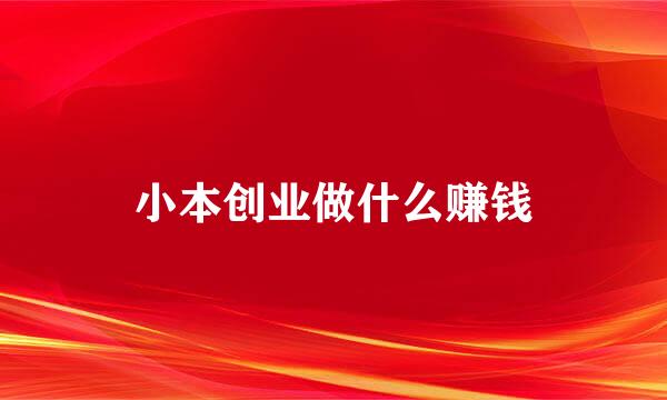 小本创业做什么赚钱