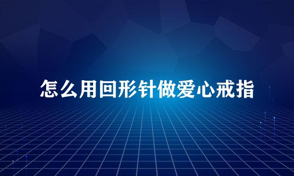 怎么用回形针做爱心戒指